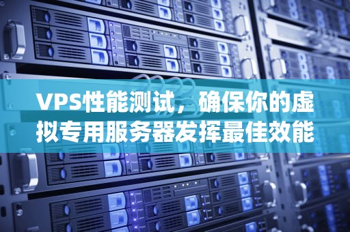 VPS性能测试，确保你的虚拟专用服务器发挥最佳效能，vps测试脚本