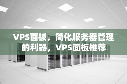 VPS面板，简化服务器管理的利器，VPS面板推荐