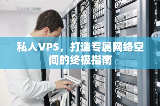 私人VPS，打造专属网络空间的终极指南