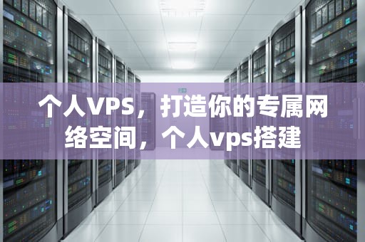 个人VPS，打造你的专属网络空间，个人vps搭建