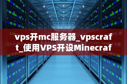 vps开mc服务器_vpscraft_使用VPS开设Minecraft服务器的全面指南