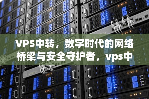 VPS中转，数字时代的网络桥梁与安全守护者，vps中转隧道
