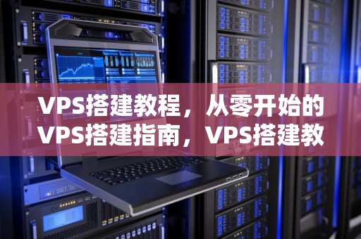 VPS搭建教程，从零开始的VPS搭建指南，VPS搭建教程