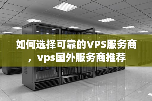 如何选择可靠的VPS服务商，vps国外服务商推荐