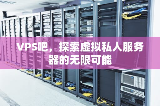VPS吧，探索虚拟私人服务器的无限可能