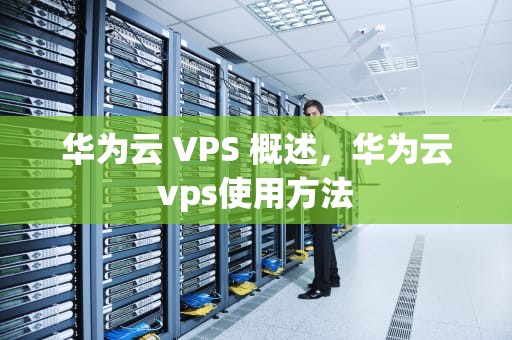华为云 VPS 概述，华为云vps使用方法