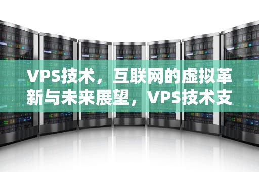 VPS技术，互联网的虚拟革新与未来展望，VPS技术支持服务评估