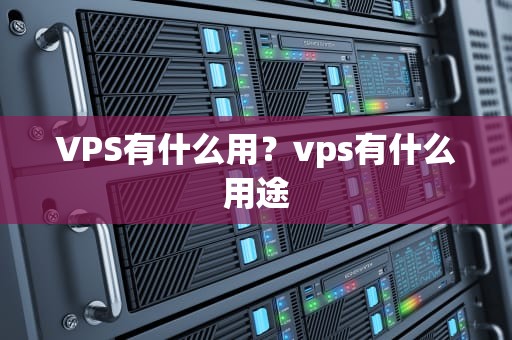 VPS有什么用？vps有什么用途