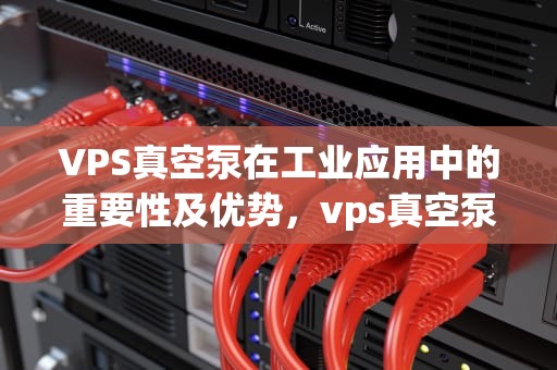 VPS真空泵在工业应用中的重要性及优势，vps真空泵是什么品牌