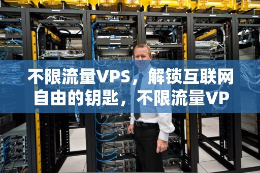 不限流量VPS，解锁互联网自由的钥匙，不限流量VPS