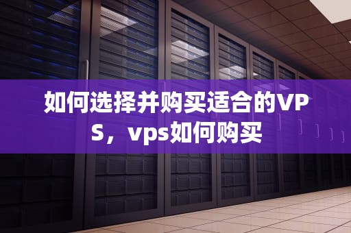 如何选择并购买适合的VPS，vps如何购买