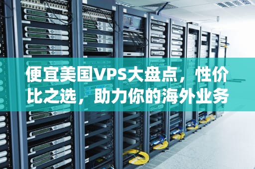 便宜美国VPS大盘点，性价比之选，助力你的海外业务拓展！，便宜美国vps推荐