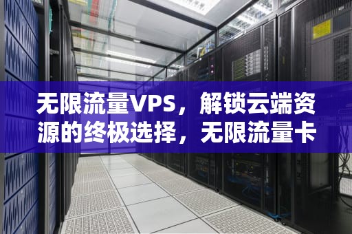 无限流量VPS，解锁云端资源的终极选择，无限流量卡怎么办理