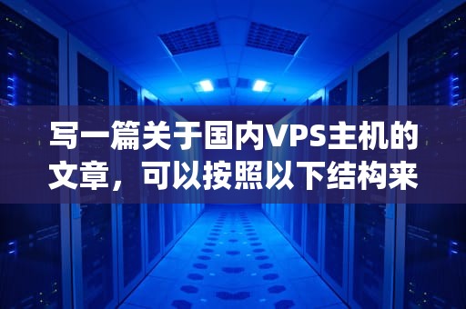 写一篇关于国内VPS主机的文章，可以按照以下结构来展开，国内vps主机推荐
