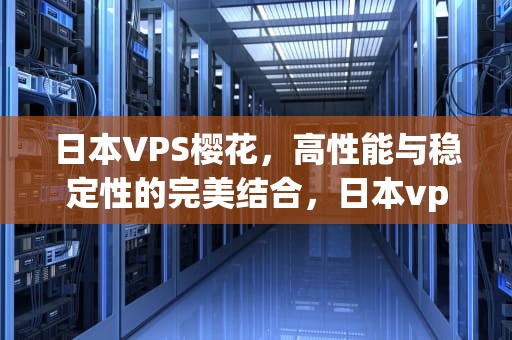 日本VPS樱花，高性能与稳定性的完美结合，日本vpswindows樱花