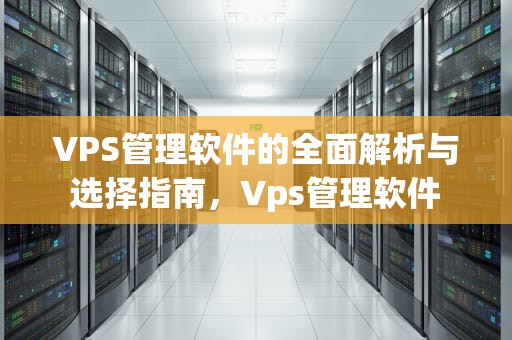 VPS管理软件的全面解析与选择指南，Vps管理软件