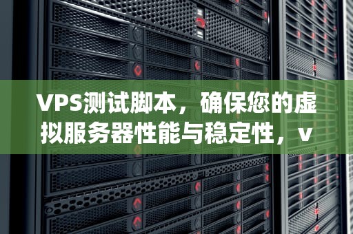 VPS测试脚本，确保您的虚拟服务器性能与稳定性，vps 测试脚本