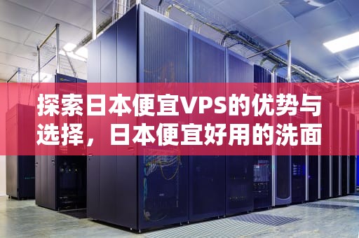 探索日本便宜VPS的优势与选择，日本便宜好用的洗面奶