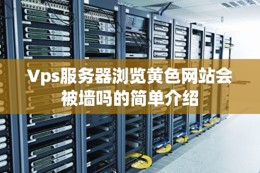 Vps服务器浏览黄色网站会被墙吗的简单介绍