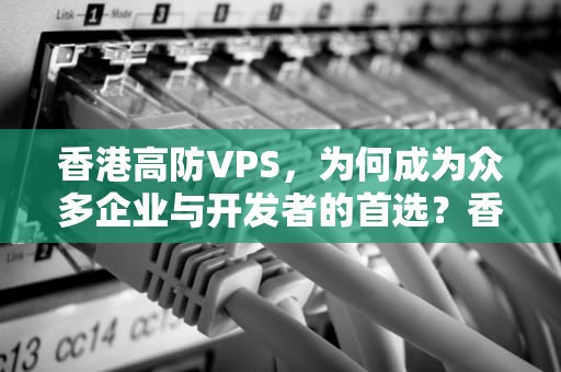 香港高防VPS，为何成为众多企业与开发者的首选？香港高防的服务器
