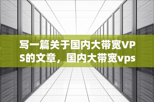 写一篇关于国内大带宽VPS的文章，国内大带宽vps推荐