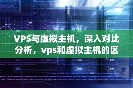 VPS与虚拟主机，深入对比分析，vps和虚拟主机的区别是什么