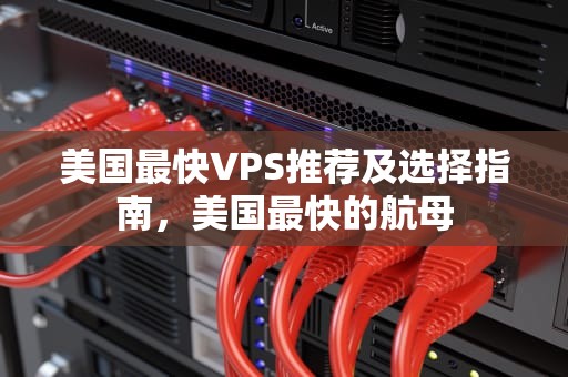 美国最快VPS推荐及选择指南，美国最快的航母
