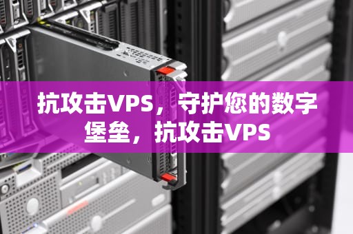 抗攻击VPS，守护您的数字堡垒，抗攻击VPS