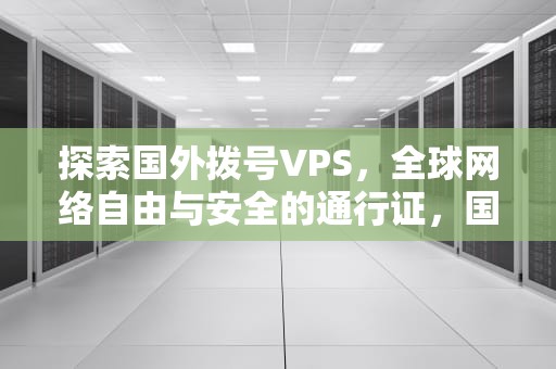 探索国外拨号VPS，全球网络自由与安全的通行证，国外拨号加什么