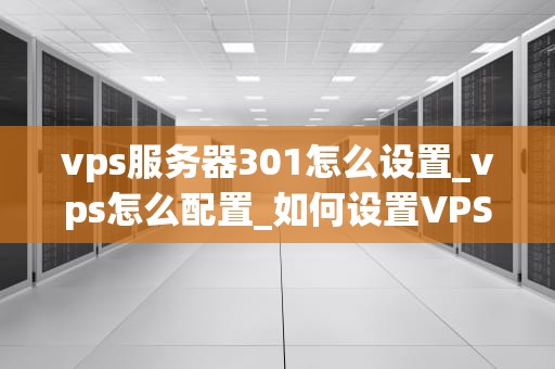 vps服务器301怎么设置_vps怎么配置_如何设置VPS服务器301重定向