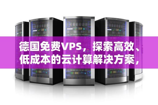 德国免费VPS，探索高效、低成本的云计算解决方案，免费海外网络连接器