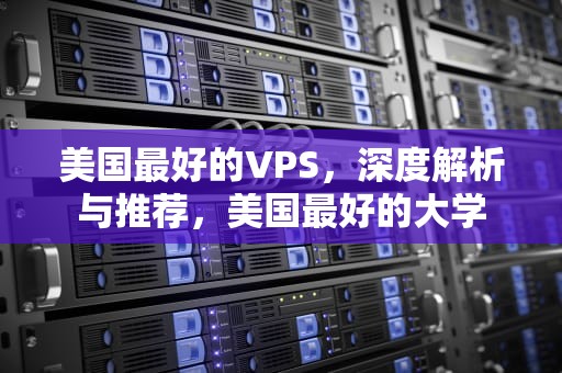 美国最好的VPS，深度解析与推荐，美国最好的大学
