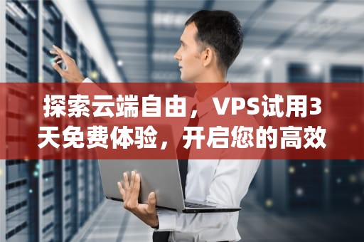 探索云端自由，VPS试用3天免费体验，开启您的高效数字之旅，vps主机 试用