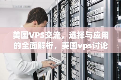 美国VPS交流，选择与应用的全面解析，美国vps讨论