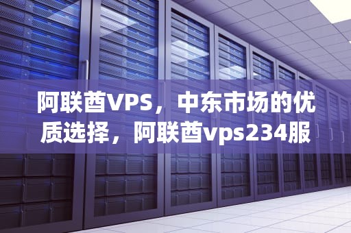阿联酋VPS，中东市场的优质选择，阿联酋vps234服务器