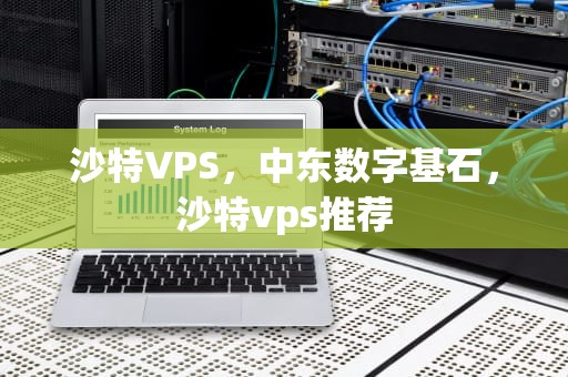沙特VPS，中东数字基石，沙特vps推荐