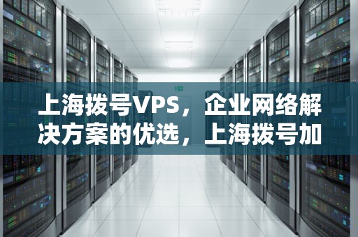 上海拨号VPS，企业网络解决方案的优选，上海拨号加什么