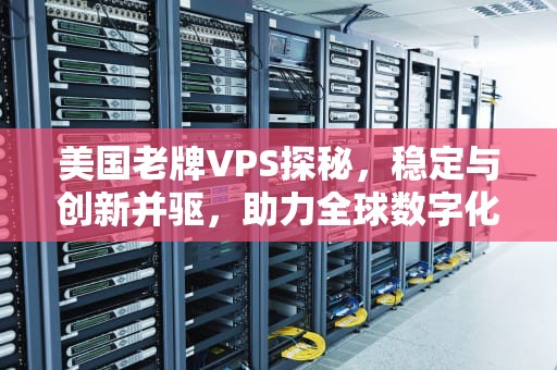 美国老牌VPS探秘，稳定与创新并驱，助力全球数字化征程，美国老牌香烟
