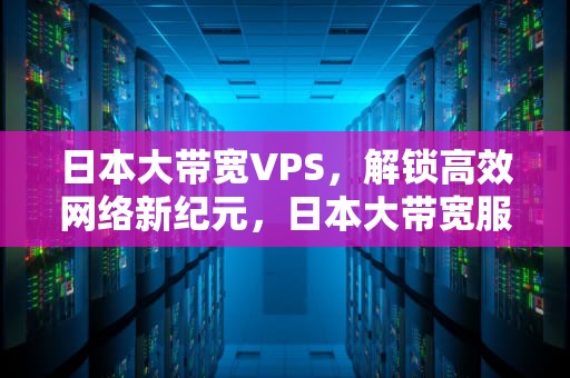 日本大带宽VPS，解锁高效网络新纪元，日本大带宽服务器