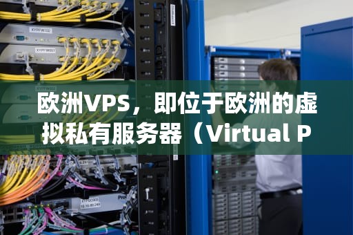 欧洲VPS，即位于欧洲的虚拟私有服务器（Virtual Private Server），在近年来随着云计算技术的普及和全球互联网的发展，受到了越来越多企业和个人用户的关注。，欧洲ip vps