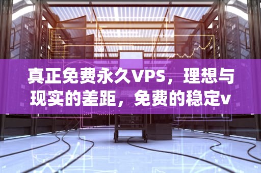 真正免费永久VPS，理想与现实的差距，免费的稳定vps