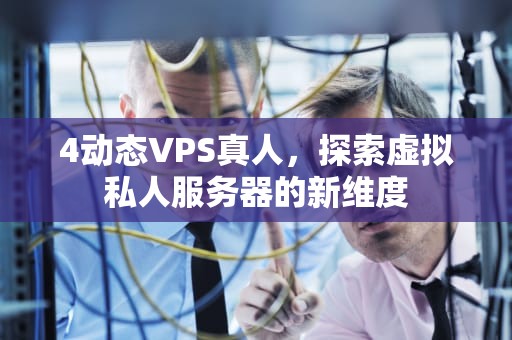 4动态VPS真人，探索虚拟私人服务器的新维度