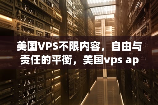 美国VPS不限内容，自由与责任的平衡，美国vps app