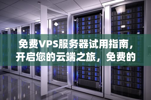 免费VPS服务器试用指南，开启您的云端之旅，免费的vps试用