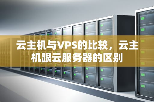 云主机与VPS的比较，云主机跟云服务器的区别