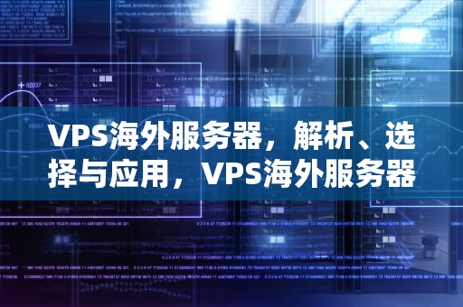 VPS海外服务器，解析、选择与应用，VPS海外服务器