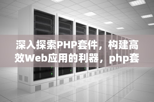 深入探索PHP套件，构建高效Web应用的利器，php套件怎么建立网站