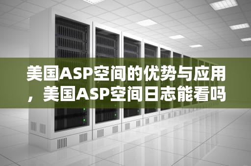 美国ASP空间的优势与应用，美国ASP空间日志能看吗