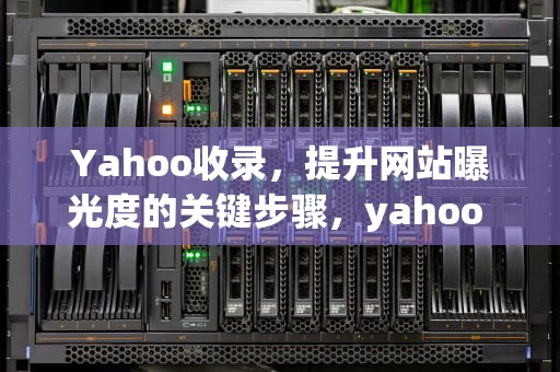 Yahoo收录，提升网站曝光度的关键步骤，yahoo election