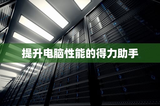 提升电脑性能的得力助手